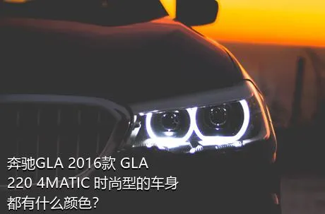 奔驰GLA 2016款 GLA 220 4MATIC 时尚型的车身都有什么颜色？