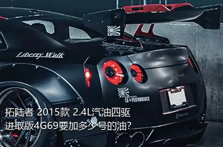拓陆者 2015款 2.4L汽油四驱进取版4G69要加多少号的油？