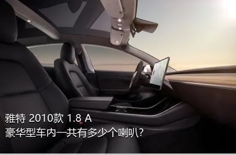 雅特 2010款 1.8 A+ 豪华型车内一共有多少个喇叭？