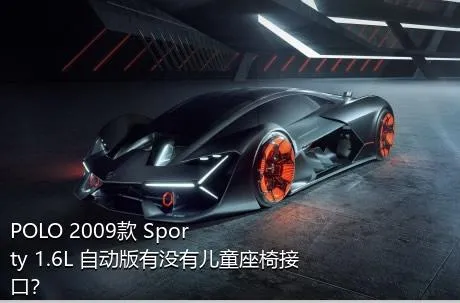 POLO 2009款 Sporty 1.6L 自动版有没有儿童座椅接口？