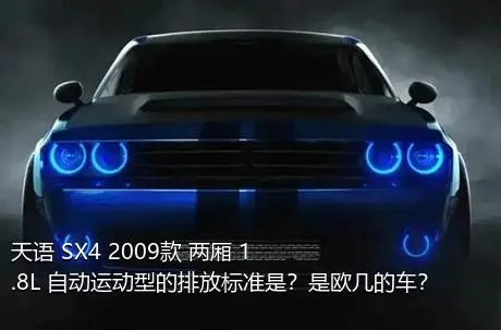 天语 SX4 2009款 两厢 1.8L 自动运动型的排放标准是？是欧几的车？