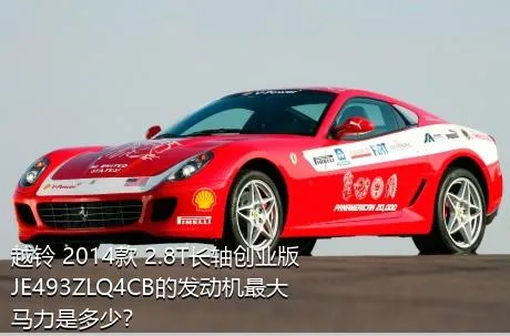 越铃 2014款 2.8T长轴创业版JE493ZLQ4CB的发动机最大马力是多少？