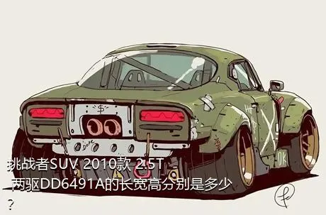 挑战者SUV 2010款 2.5T 两驱DD6491A的长宽高分别是多少？