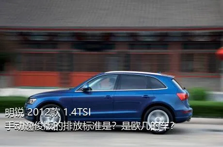 明锐 2012款 1.4TSI 手动逸俊版的排放标准是？是欧几的车？