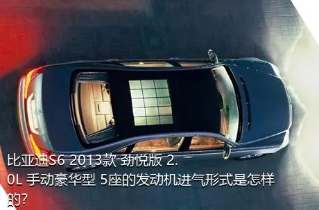 比亚迪S6 2013款 劲悦版 2.0L 手动豪华型 5座的发动机进气形式是怎样的？