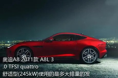 奥迪A8 2011款 A8L 3.0 TFSI quattro舒适型(245kW)使用的是多大排量的发动机？