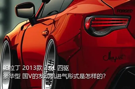 帕拉丁 2013款 2.4L 四驱豪华型 国V的发动机进气形式是怎样的？