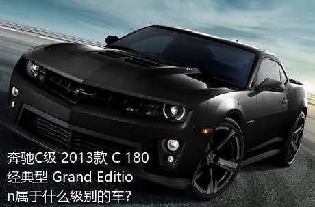奔驰C级 2013款 C 180 经典型 Grand Edition属于什么级别的车？