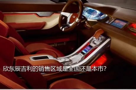 欣东辰吉利的销售区域是全国还是本市？