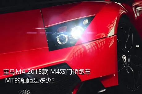宝马M4 2015款 M4双门轿跑车 MT的轴距是多少？
