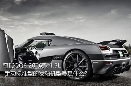 奇瑞QQ6 2006款 1.3L 手动标准型的发动机型号是什么？