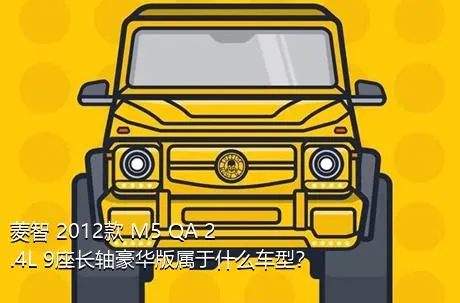 菱智 2012款 M5 QA 2.4L 9座长轴豪华版属于什么车型？