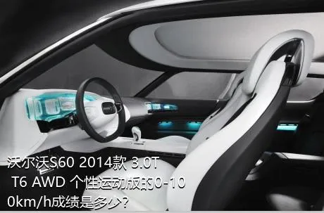 沃尔沃S60 2014款 3.0T T6 AWD 个性运动版的0-100km/h成绩是多少？