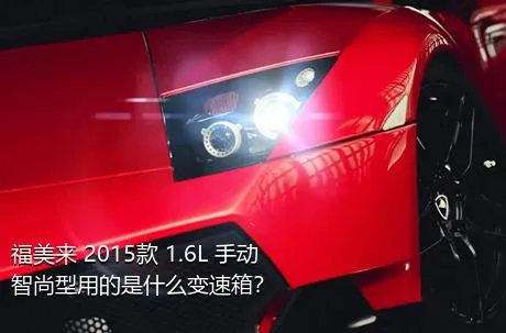 福美来 2015款 1.6L 手动智尚型用的是什么变速箱？