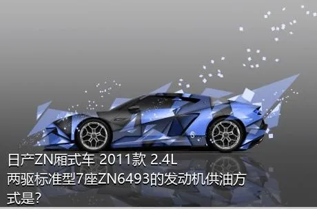 日产ZN厢式车 2011款 2.4L两驱标准型7座ZN6493的发动机供油方式是？