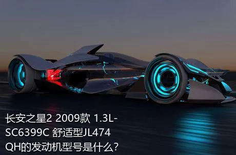 长安之星2 2009款 1.3L-SC6399C 舒适型JL474QH的发动机型号是什么？