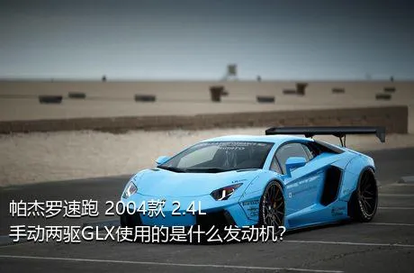 帕杰罗速跑 2004款 2.4L 手动两驱GLX使用的是什么发动机？