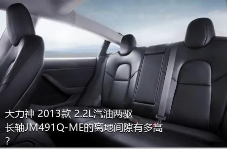大力神 2013款 2.2L汽油两驱长轴JM491Q-ME的离地间隙有多高？