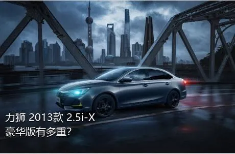 力狮 2013款 2.5i-X 豪华版有多重？