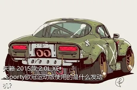 天籁 2015款 2.0L XE-Sporty欧冠运动版使用的是什么发动机？