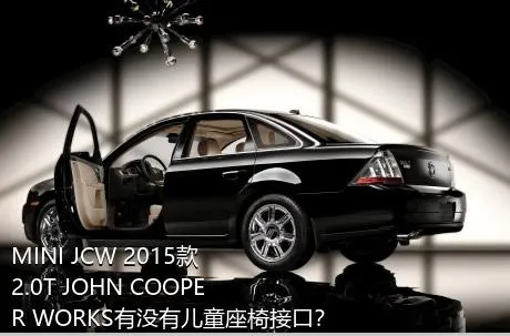 MINI JCW 2015款 2.0T JOHN COOPER WORKS有没有儿童座椅接口？