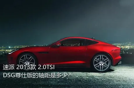 速派 2013款 2.0TSI DSG尊仕版的轴距是多少？
