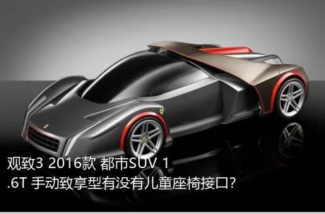 观致3 2016款 都市SUV 1.6T 手动致享型有没有儿童座椅接口？