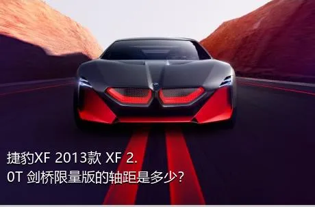 捷豹XF 2013款 XF 2.0T 剑桥限量版的轴距是多少？