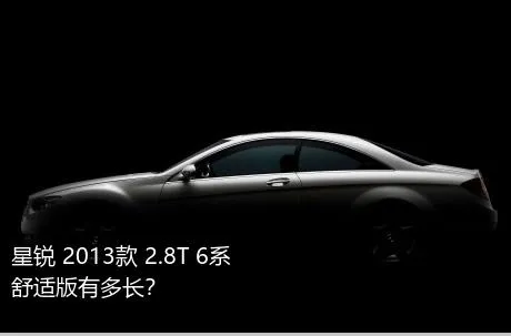 星锐 2013款 2.8T 6系舒适版有多长？
