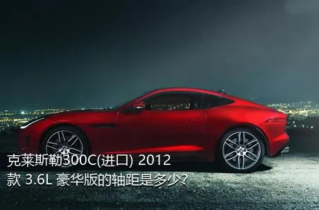 克莱斯勒300C(进口) 2012款 3.6L 豪华版的轴距是多少？