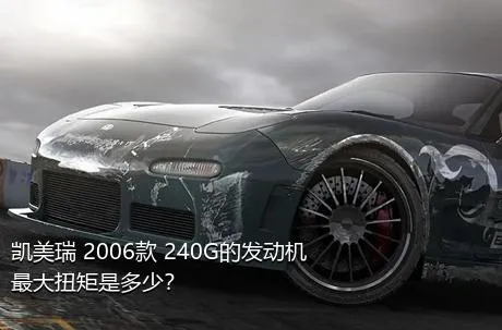 凯美瑞 2006款 240G的发动机最大扭矩是多少？