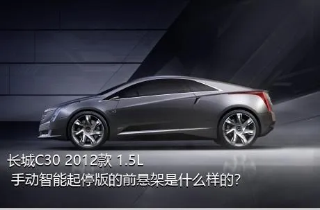 长城C30 2012款 1.5L 手动智能起停版的前悬架是什么样的？