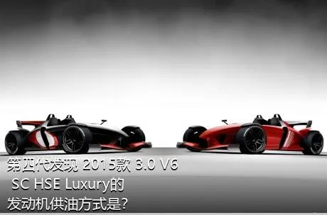 第四代发现 2015款 3.0 V6 SC HSE Luxury的发动机供油方式是？