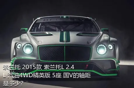 索兰托 2015款 索兰托L 2.4L 汽油4WD精英版 5座 国V的轴距是多少？