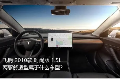 飞腾 2010款 时尚版 1.5L 两驱舒适型属于什么车型？
