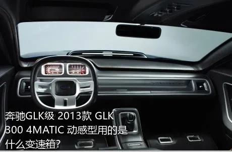 奔驰GLK级 2013款 GLK 300 4MATIC 动感型用的是什么变速箱？