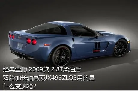 经典全顺 2009款 2.8T柴油后双胎加长轴高顶JX493ZLQ3用的是什么变速箱？