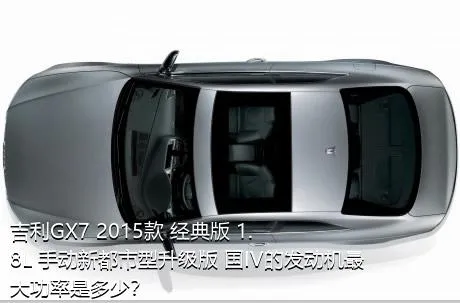 吉利GX7 2015款 经典版 1.8L 手动新都市型升级版 国IV的发动机最大功率是多少？
