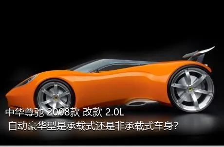 中华尊驰 2008款 改款 2.0L 自动豪华型是承载式还是非承载式车身？
