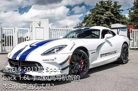 莲花L5 2011款 Sportback 1.6L 手动风尚导航版的发动机供油方式是？