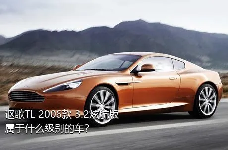 讴歌TL 2006款 3.2炫航版属于什么级别的车？