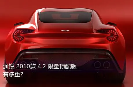 途锐 2010款 4.2 限量顶配版有多重？