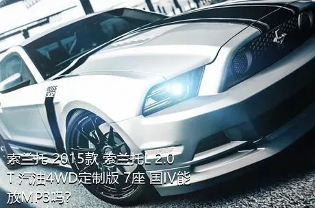 索兰托 2015款 索兰托L 2.0T 汽油4WD定制版 7座 国IV能放MP3吗？