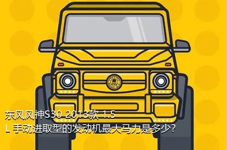 东风风神S30 2013款 1.5L 手动进取型的发动机最大马力是多少？