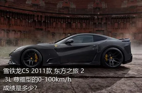雪铁龙C5 2011款 东方之旅 2.3L 尊雅型的0-100km/h成绩是多少？