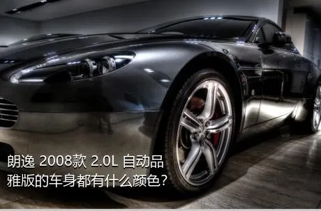 朗逸 2008款 2.0L 自动品雅版的车身都有什么颜色？