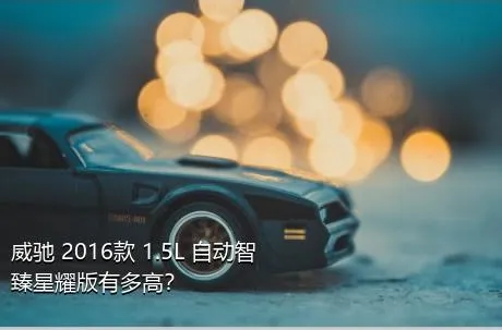 威驰 2016款 1.5L 自动智臻星耀版有多高？