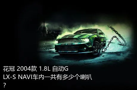 花冠 2004款 1.8L 自动GLX-S NAVI车内一共有多少个喇叭？