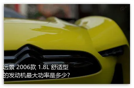 远景 2006款 1.8L 舒适型的发动机最大功率是多少？