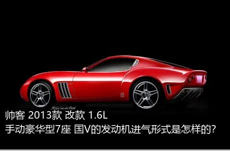 帅客 2013款 改款 1.6L 手动豪华型7座 国V的发动机进气形式是怎样的？